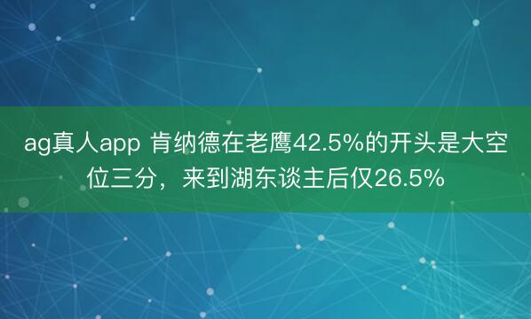 ag真人app 肯纳德在老鹰42.5%的开头是大空位三分,来到湖东谈主后仅26.5%
