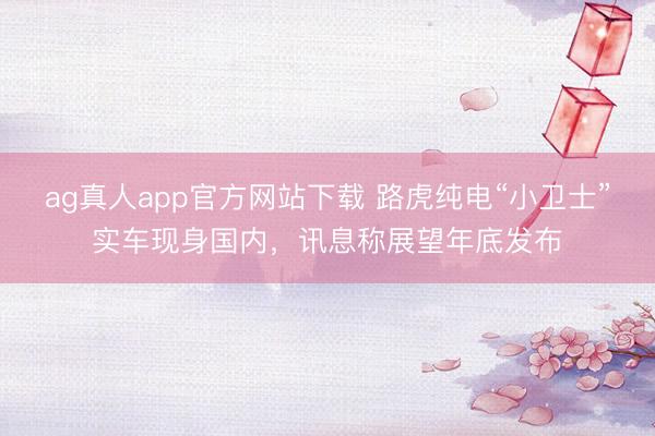 ag真人app官方网站下载 路虎纯电“小卫士”实车现身国内,讯息称展望年底发布