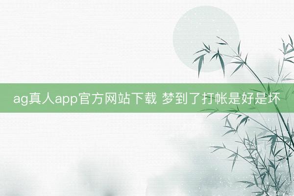 ag真人app官方网站下载 梦到了打帐是好是坏