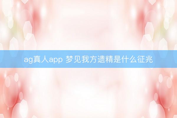 ag真人app 梦见我方遗精是什么征兆