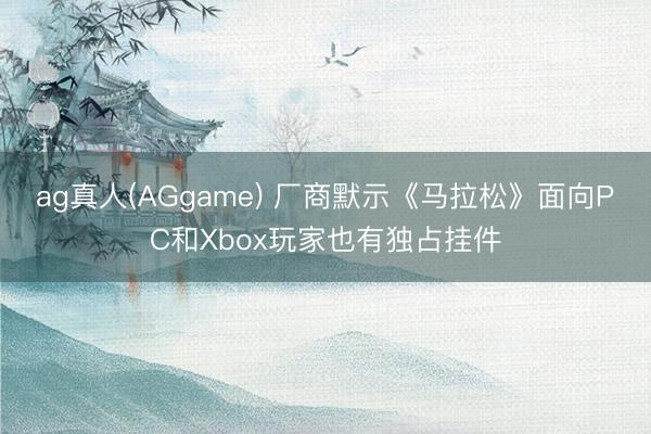 ag真人(AGgame) 厂商默示《马拉松》面向PC和Xbox玩家也有独占挂件