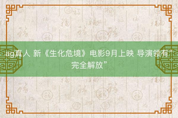 ag真人 新《生化危境》电影9月上映 导演领有“完全解放”